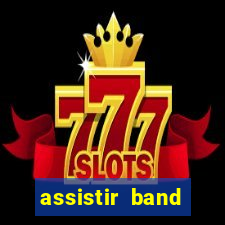 assistir band online ao vivo gratis